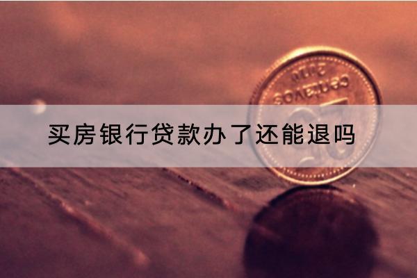 买房银行贷款办了还能退吗？贷款不还会怎么样？