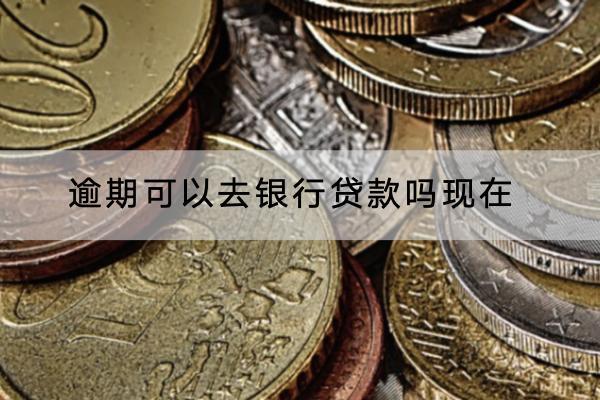 逾期可以去银行贷款吗现在？逾期了有什么影响？