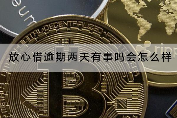 放心借逾期两天有事吗会怎么样？逾期可以协商吗？
