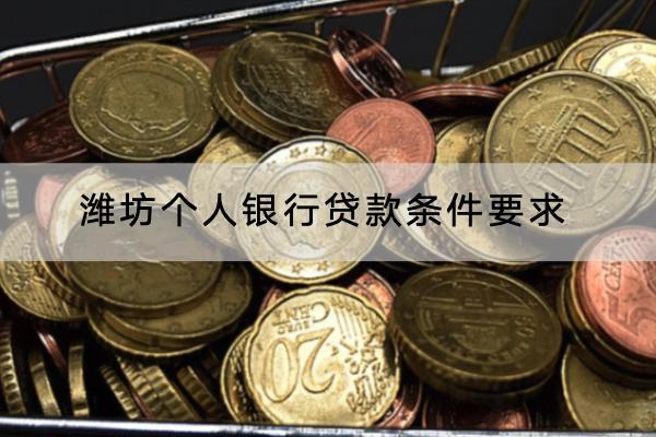 潍坊个人银行贷款条件要求有哪些？贷款利息高不高？