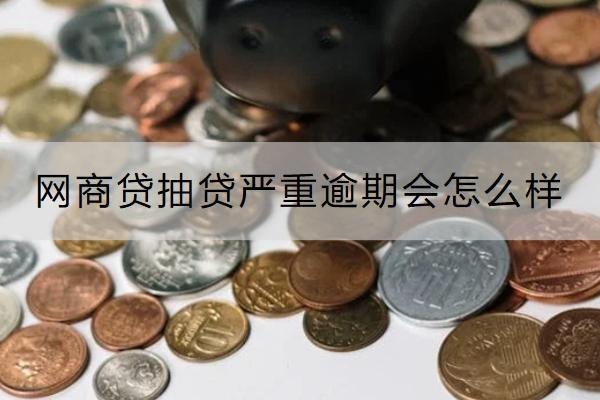 网商贷抽贷严重逾期会怎么样？严重逾期会不会被催收？