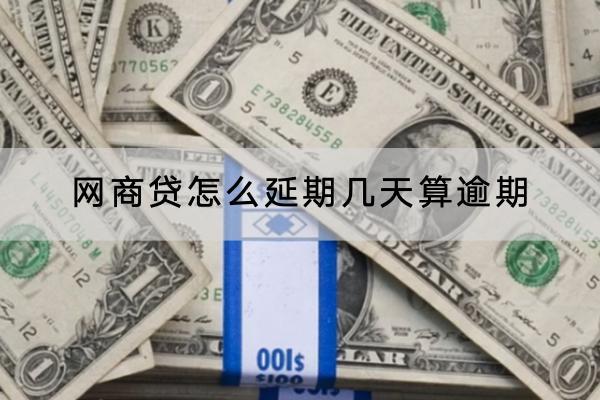 网商贷怎么延期？几天算逾期？