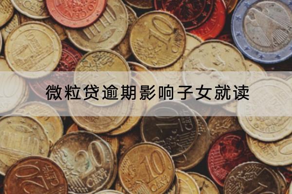 微粒贷逾期影响子女就读是真的吗？逾期会产生多少罚息？