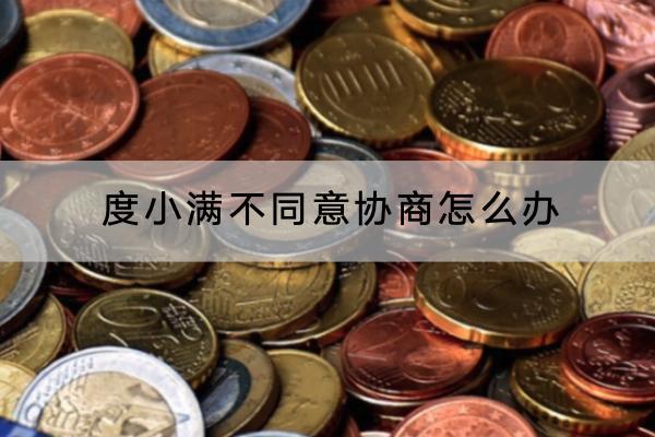 度小满不同意协商怎么办？协商失败还可以再次协商吗？