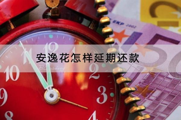 安逸花怎样延期还款？延期还款有什么影响？