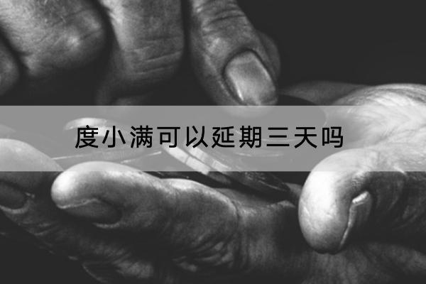 度小满可以延期三天吗？延期要支付利息吗？