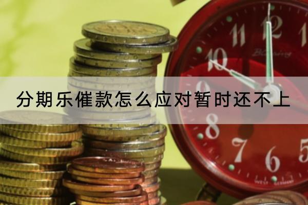 分期乐催款怎么应对暂时还不上？催款可以协商吗？