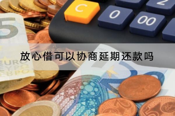 放心借可以协商延期还款吗？要不要支付利息？