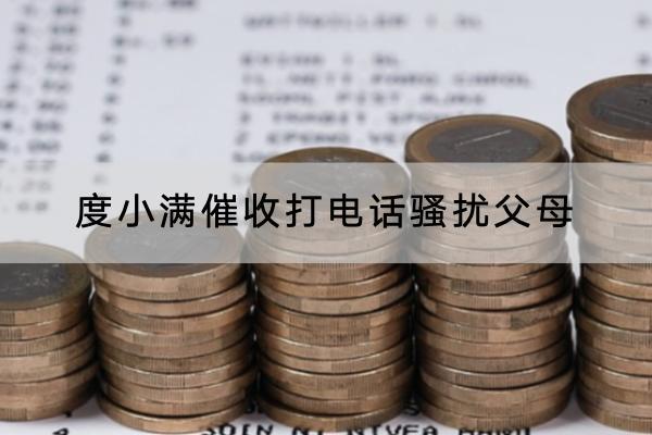 度小满催收打电话骚扰父母怎么办？催收多久会上门？