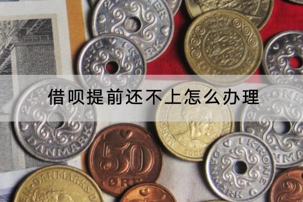 借呗提前还不上怎么办理？还不上要怎么办？