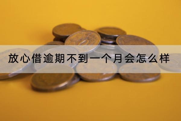 放心借逾期不到一个月会怎么样？逾期会不会被催收？