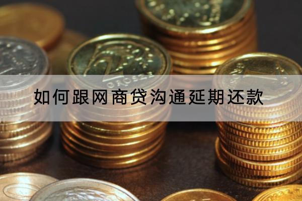 如何跟网商贷沟通延期还款？延期需要支付多少钱的利息？