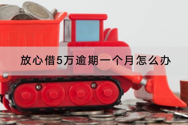 放心借5万逾期一个月怎么办？逾期一个月可以协商吗？