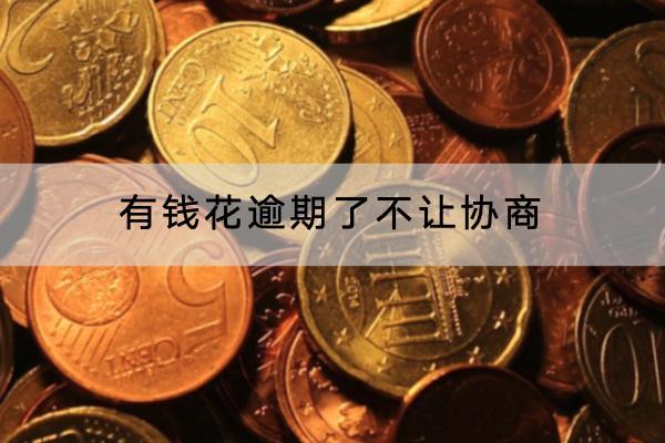有钱花逾期了不让协商
