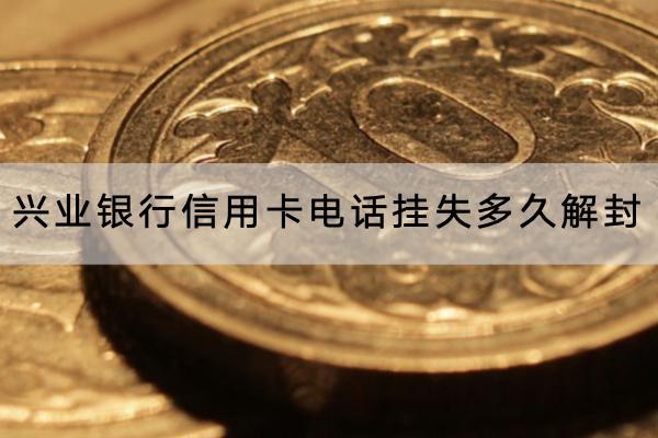 兴业银行信用卡电话挂失多久解封？丢失会怎样？