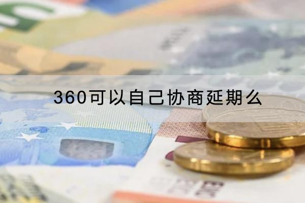 360可以自己协商延期么？延期还要不要支付利息？