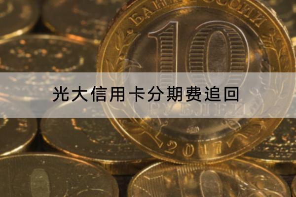 光大信用卡分期费追回怎么操作？分期收手续费合理吗？