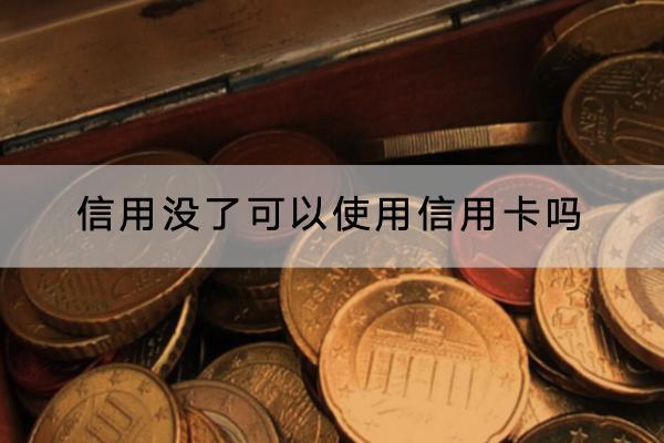 信用没了可以使用信用卡吗？信用受损有什么影响？