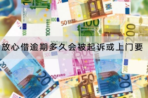 放心借逾期多久会被起诉或上门要？逾期被起诉了怎么办？