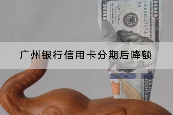 广州银行信用卡分期后降额怎么回事？分期能分多少期？