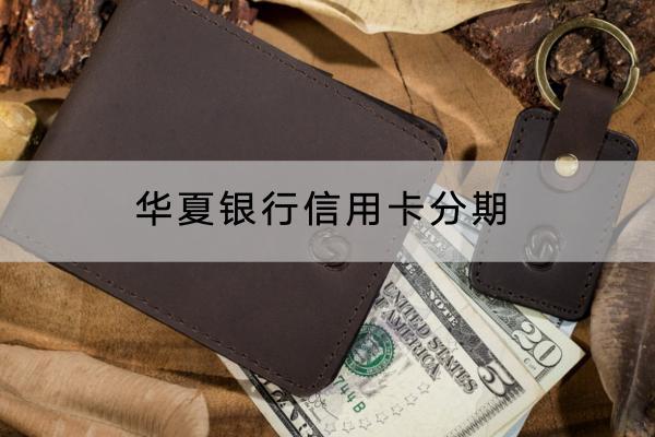 华夏银行信用卡分期怎么操作？分期要给手续费吗？