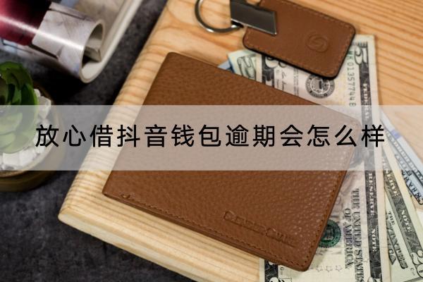 放心借抖音钱包逾期会怎么样？逾期会不会被催收？