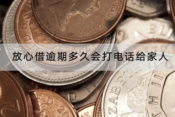 放心借逾期多久会打电话给家人？逾期多久会影响个人信用？