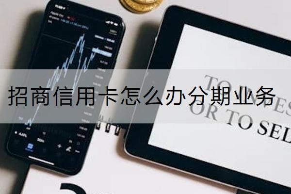 招商信用卡怎么办分期业务？分期手续费是多少？