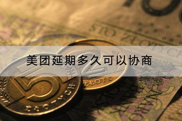 美团延期多久可以协商？协商的流程是什么？