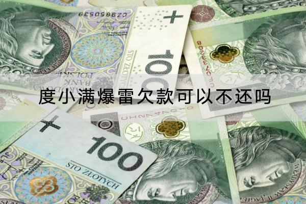 度小满爆雷欠款可以不还吗？会不会被催收？