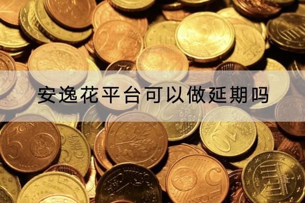 安逸花平台可以做延期吗