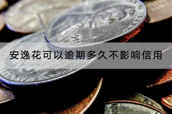 安逸花可以逾期多久不影响信用？逾期多久会被催收？