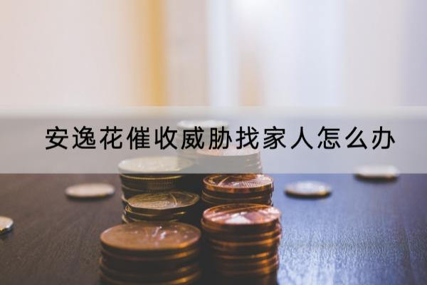 安逸花催收威胁找家人怎么办？催收多久会上门？