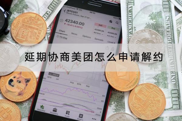 延期协商美团怎么申请解约？被拒绝了怎么办？