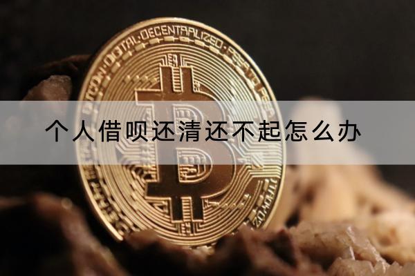 个人借呗还清还不起怎么办？还不起有什么后果？