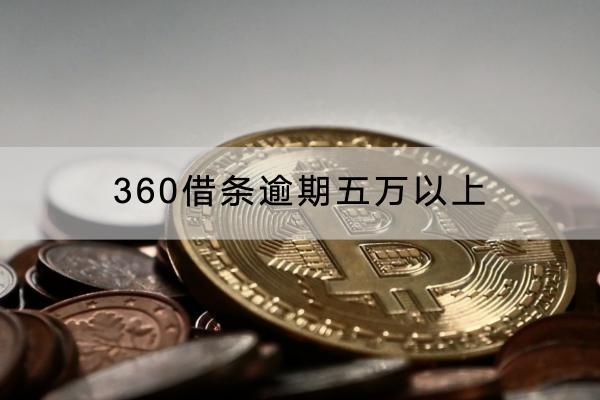 360借条逾期五万以上怎么办？逾期会不会被起诉？
