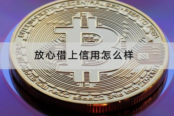 放心借上信用怎么样？上信用多久才会消除？