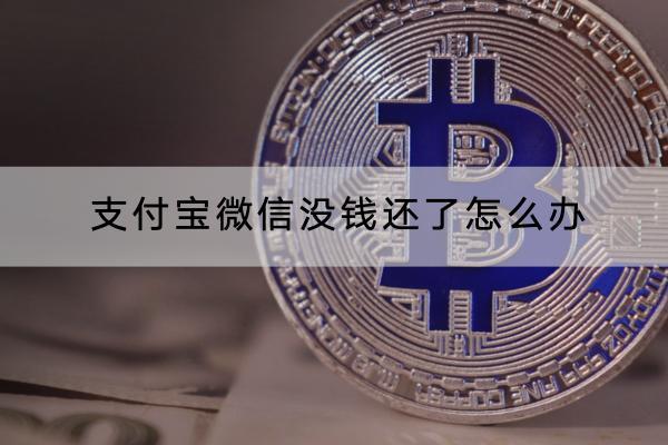 支付宝微信没钱还了怎么办？没钱还会影响信用吗？