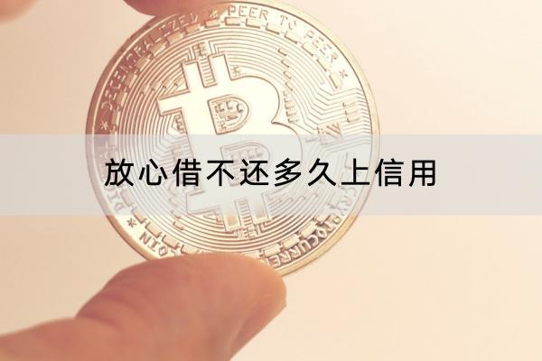 放心借不还多久上信用？不还还可以借钱吗？