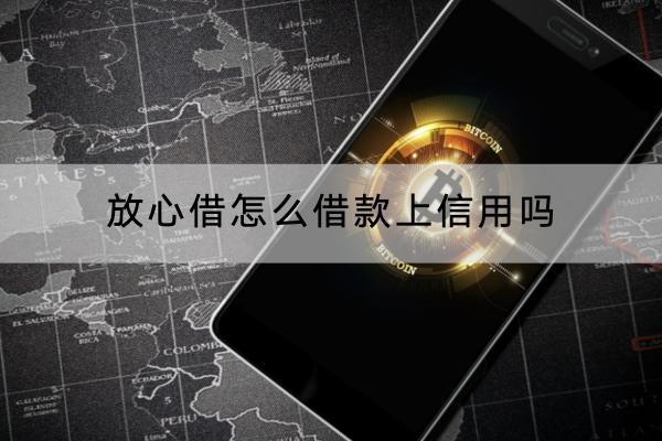 放心借怎么借款上信用吗？上信用多久能恢复？