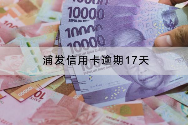 浦发信用卡逾期17天有什么后果？逾期17天会不会被起诉？