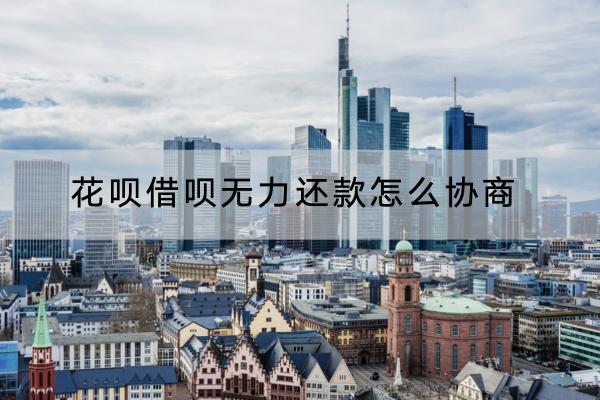 花呗借呗无力还款怎么协商