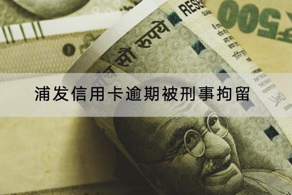 浦发信用卡逾期被刑事拘留