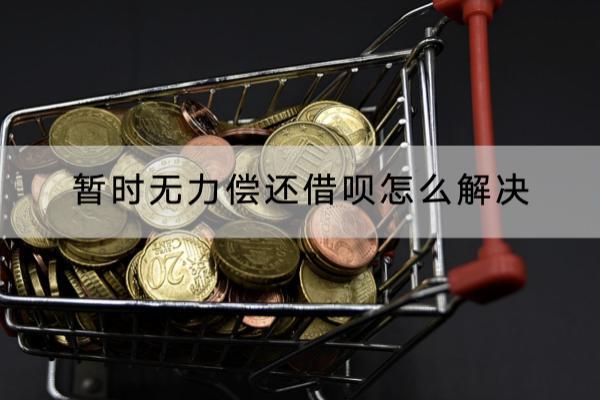 暂时无力偿还借呗怎么解决？处理办法有这些