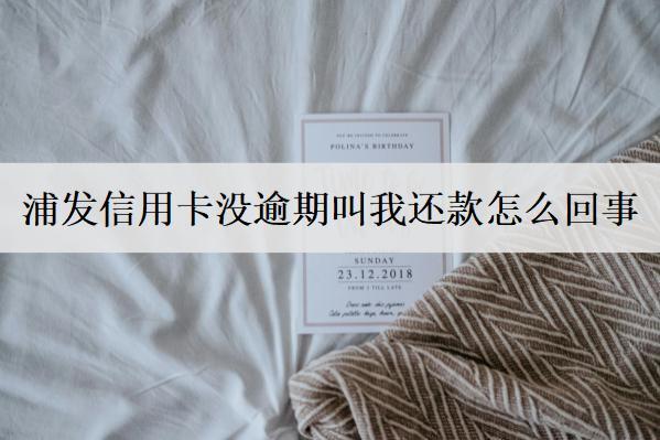 浦发信用卡没逾期叫我还款怎么回事？和这几个原因有关