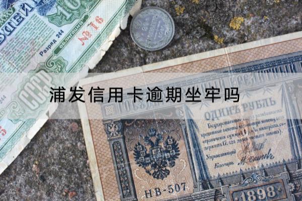 浦发信用卡逾期坐牢吗？要小心