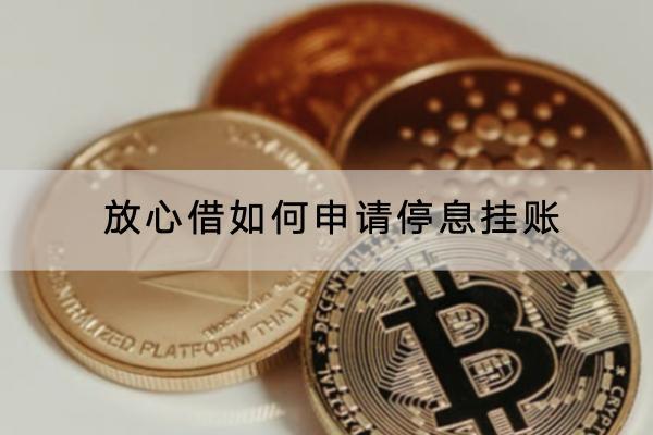 放心借如何申请停息挂账？停息挂账有什么技巧？