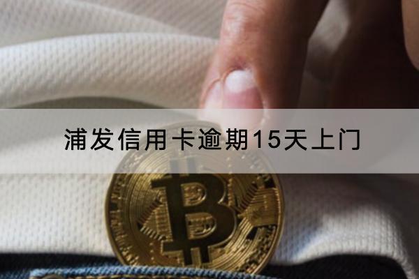 浦发信用卡逾期15天上门怎么办？怎么协商？