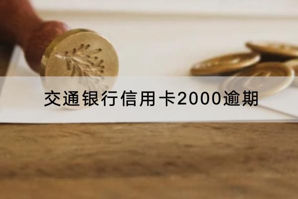 交通银行信用卡2000逾期会怎样？后果解析