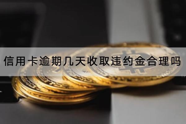 信用卡逾期几天收取违约金合理吗
